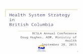 Health System Strategy in British Columbia BCSLA Annual Conference Doug Hughes, ADM, Ministry of Health September 28, 2015 1.