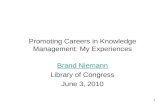 1 Promoting Careers in Knowledge Management: My Experiences Brand Niemann Library of Congress June 3, 2010.