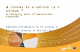A census is a census is a census ? A changing role of population censuses Eurostat contribution to the seminar on population censuses at the 2012 CES plenary.