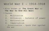World War I – 1914-1918 Also known as The Great War or The War to End All Wars Causes 1. Militarism 2. Alliances – balance of power 3. Nationalism 4. Imperialism.