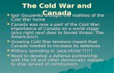 The Cold War and Canada  Igor Gouzenko brought the realities of the Cold War home  Canada was now a part of the Cold War; importance of Canada on a world.