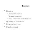 Topics Review –Action Research –Research designs –Data collection and analysis Quality of research Research report Final project.