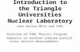 Introduction to the Triangle Universities Nuclear Laboratory John Kelley NCSU and TUNL Overview of TUNL Physics Program Emphasis on neutron induced partial.