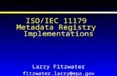 ISO/IEC 11179 Metadata Registry Implementations Larry Fitzwater fitzwater.larry@epa.gov.