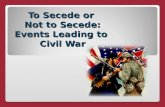 To Secede or Not to Secede: Events Leading to Civil War.