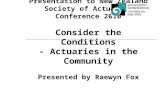 Presentation to New Zealand Society of Actuaries Conference 2010 Consider the Conditions - Actuaries in the Community Presented by Raewyn Fox.