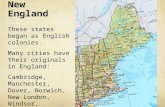 New England Why was it called “New England”? These states began as English colonies. Many cities have their originals in England: Cambridge, Manchester,