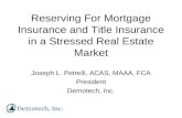Reserving For Mortgage Insurance and Title Insurance in a Stressed Real Estate Market Joseph L. Petrelli, ACAS, MAAA, FCA President Demotech, Inc.