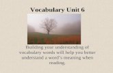 Vocabulary Unit 6 Building your understanding of vocabulary words will help you better understand a word’s meaning when reading.