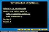 What is a run-on sentence? How to fix a run-on sentence Make two separate sentences Make one sentence Review A Review B Correcting Run-on Sentences.