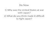 Do Now 1) Why was the United States at war with Japan? 2) What do you think made it difficult to fight Japan?