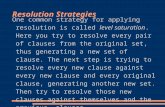 Resolution Strategies One common strategy for applying resolution is called level saturation. Here you try to resolve every pair of clauses from the original.