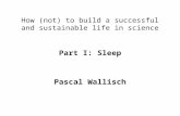 How (not) to build a successful and sustainable life in science Part I: Sleep Pascal Wallisch.