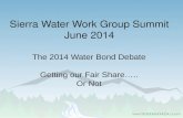 Sierra Water Work Group Summit June 2014 The 2014 Water Bond Debate Getting our Fair Share….. Or Not.