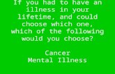 If you had to have an illness in your lifetime, and could choose which one, which of the following would you choose? Cancer Mental Illness.