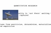 QUANTITATIVE RESEARCH Stems from positivism, determinism, materialism and empiricism Reality is ‘out there’ waiting to be captured.