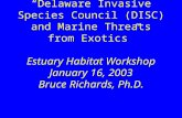 “Delaware Invasive Species Council (DISC) and Marine Threats from Exotics” Estuary Habitat Workshop January 16, 2003 Bruce Richards, Ph.D.