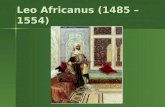 Leo Africanus (1485 –1554). Leo Africanus was born El Hasan ben Muhammed el-Wazzen-ez- Zayyati in Spain, in 1485. Leo Africanus was born El Hasan ben.