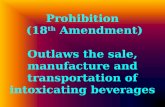 Prohibition (18 th Amendment) Outlaws the sale, manufacture and transportation of intoxicating beverages.