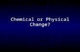 Chemical or Physical Change?. Physical Change Chemical before change is the same chemical afterwards. Only its form has been altered. Examples: Big piece.