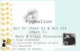 Pygmalion Act II (Part 2) & Act III (Part 1): Quiz & Class Discussion I.Stage directions II.Discussion as battle of will III.Education IV.Comedy of manners.