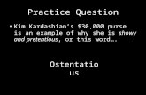 Practice Question Kim Kardashian’s $30,000 purse is an example of why she is showy and pretentious, or this word…. Ostentatious.