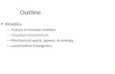 Outline Kinetics – Forces in human motion – Impulse-momentum – Mechanical work, power, & energy – Locomotion Energetics.
