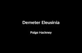 Demeter Eleusinia Paige Hackney. Who was Demeter? Goddess of Harvest and fertility of crops Mother to Persephone (Kore, the maid) Homeric Hymn of Demeter.