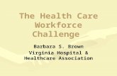 The Health Care Workforce Challenge Barbara S. Brown Virginia Hospital & Healthcare Association.