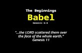 The Beginnings Babel Genesis 6-8 “…the LORD scattered them over the face of the whole earth.” Genesis 11.