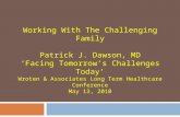 Working With The Challenging Family Patrick J. Dawson, MD ‘Facing Tomorrow’s Challenges Today’ Wroten & Associates Long Term Healthcare Conference May.