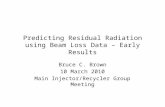 Predicting Residual Radiation using Beam Loss Data – Early Results Bruce C. Brown 10 March 2010 Main Injector/Recycler Group Meeting.