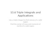 13.6 Triple Integrals and Applications Use a triple integral to find volume of a solid region Find the center of mass and moments of inertia of a solid.
