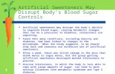 Artificial Sweeteners May Disrupt Body’s Blood Sugar Controls  Artificial sweeteners may disrupt the body’s ability to regulate blood sugar, causing metabolic.