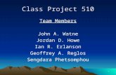 1 Class Project 510 Team Members John A. Watne Jordan D. Howe Ian R. Erlanson Geoffrey A. Reglos Sengdara Phetsomphou.
