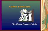 Career Education The Key to Success in Life. What is Career Education? Career a series of paid or unpaid occupations or jobs that one holds throughout.