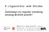 E-cigarettes and Shisha – Gateways to regular smoking among British youth? Martin Dockrell FRSPH Director of Policy & Research Action on Smoking & Health.