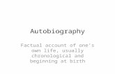 Autobiography Factual account of one’s own life, usually chronological and beginning at birth.