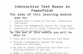Interactive Text Boxes in PowerPoint The aims of this learning module are to: 1.Explain what is meant by the term ‘interactive text boxes’ 2.Explain the.