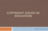 COPYRIGHT ISSUES IN EDUCATION Presentation by Ben Hilt.