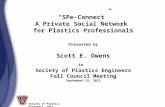 Society of Plastics Engineers, 2012 “SPe-Connect” A Private Social Network for Plastics Professionals Presented by Scott E. Owens to Society of Plastics.