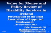 Disability Services Value for Money and Policy Review 29/11/20151 Value for Money and Policy Review of Disability Services in Ireland Presentation to the.