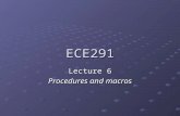 ECE291 Lecture 6 Procedures and macros. ECE 291 Lecture 6Page 2 of 36 Lecture outline Procedures Procedure call mechanism Passing parameters Local variable.