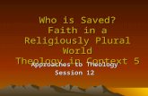 Who is Saved? Faith in a Religiously Plural World Theology in Context 5 Approaches to Theology Session 12.