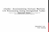 VTurbo: Accelerating Virtual Machine I/O Processing Using Designated Turbo-Sliced Core Embedded Lab. Kim Sewoog Cong Xu, Sahan Gamage, Hui Lu, Ramana Kompella,