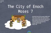 Lesson 15 The City of Enoch Moses 7 And Enoch and all his people walked with God, and he dwelt in the midst of Zion; and it came to pass that Zion was.