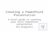 Creating a PowerPoint Presentation A brief guide to creating your first PowerPoint presentation Art Biagianti.