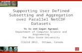 CCGrid, 2012 Supporting User Defined Subsetting and Aggregation over Parallel NetCDF Datasets Yu Su and Gagan Agrawal Department of Computer Science and.