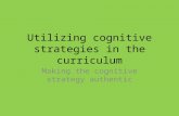 Utilizing cognitive strategies in the curriculum Making the cognitive strategy authentic.