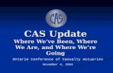 CAS Update Where We’ve Been, Where We Are, and Where We’re Going Ontario Conference of Casualty Actuaries November 4, 2004.